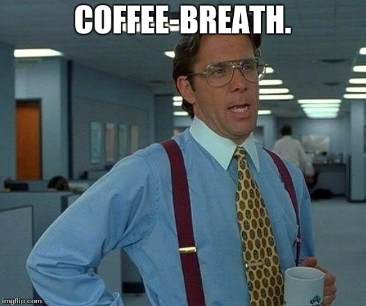 That Would Be Great Meme | COFFEE-BREATH. | image tagged in memes,that would be great | made w/ Imgflip meme maker