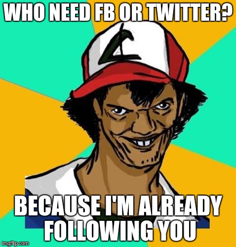 Who needs FB or Twitter? Because i'm already Following you | WHO NEED FB OR TWITTER? BECAUSE I'M ALREADY FOLLOWING YOU | image tagged in ash pedreiro | made w/ Imgflip meme maker