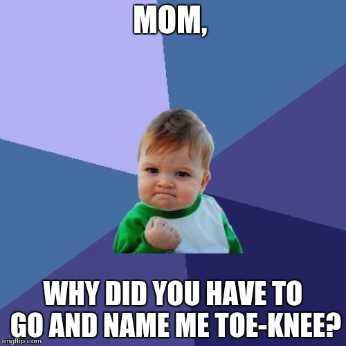 Success Kid Meme | MOM, WHY DID YOU HAVE TO GO AND NAME ME TOE-KNEE? | image tagged in memes,success kid | made w/ Imgflip meme maker