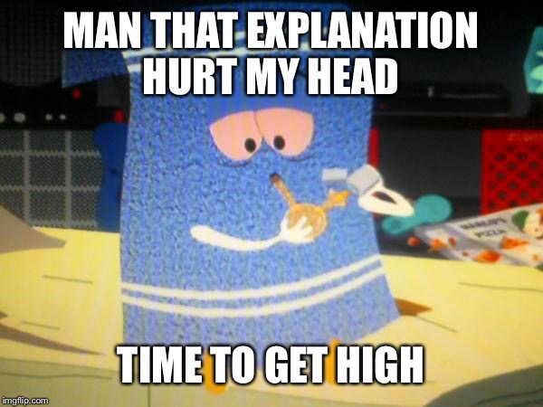 MAN THAT EXPLANATION HURT MY HEAD TIME TO GET HIGH | made w/ Imgflip meme maker