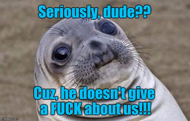 Awkward Moment Sealion Meme | Seriously, dude?? Cuz, he doesn't give a F**K about us!!! | image tagged in memes,awkward moment sealion | made w/ Imgflip meme maker