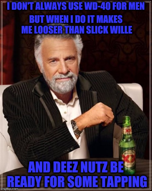 The Most Interesting Man In The World Meme | I DON'T ALWAYS USE WD-40 FOR MEN AND DEEZ NUTZ BE READY FOR SOME TAPPING BUT WHEN I DO IT MAKES ME LOOSER THAN SLICK WILLE | image tagged in memes,the most interesting man in the world | made w/ Imgflip meme maker