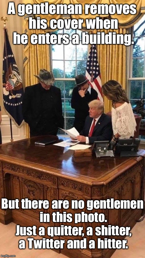 Palin | A gentleman removes his cover when he enters a building. But there are no gentlemen in this photo. Just a quitter, a shitter, a Twitter and a hitter. | image tagged in donald trump | made w/ Imgflip meme maker