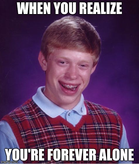 Bad Luck Brian | WHEN YOU REALIZE; YOU'RE FOREVER ALONE | image tagged in memes,bad luck brian | made w/ Imgflip meme maker