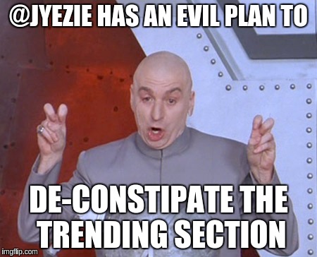 Austin Powers Quotemarks | @JYEZIE HAS AN EVIL PLAN TO; DE-CONSTIPATE THE TRENDING SECTION | image tagged in austin powers quotemarks | made w/ Imgflip meme maker