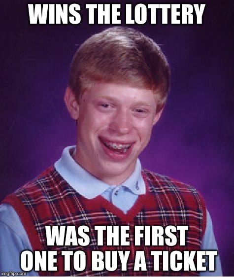 Bad Luck Brian Meme | WINS THE LOTTERY; WAS THE FIRST ONE TO BUY A TICKET | image tagged in memes,bad luck brian | made w/ Imgflip meme maker