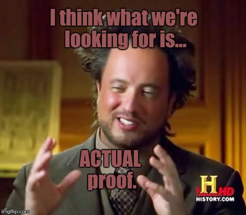 Ancient Aliens Meme | I think what we're looking for is... ACTUAL proof. | image tagged in memes,ancient aliens | made w/ Imgflip meme maker