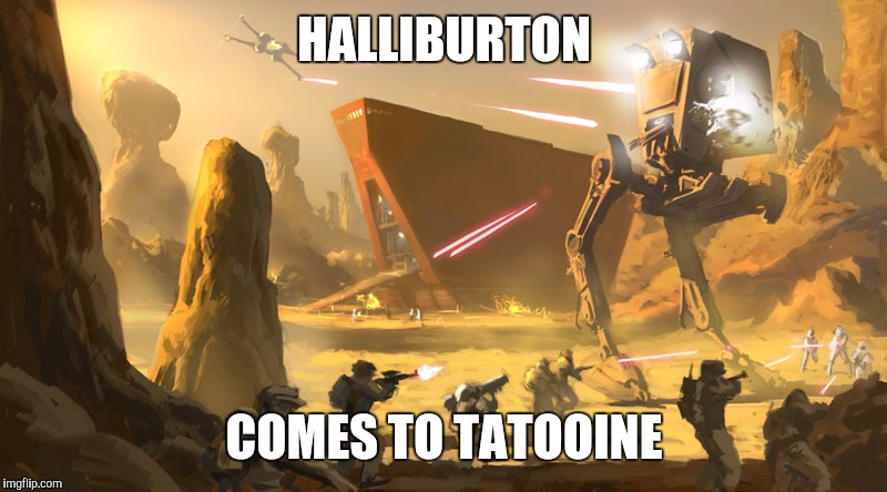 HALLIBURTON; COMES TO TATOOINE | image tagged in battle of tatooine | made w/ Imgflip meme maker