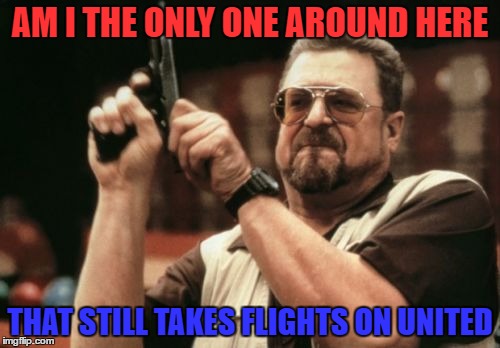 Yes, yes he is... | AM I THE ONLY ONE AROUND HERE; THAT STILL TAKES FLIGHTS ON UNITED | image tagged in am i the only one around here,united airlines,funny,memes | made w/ Imgflip meme maker