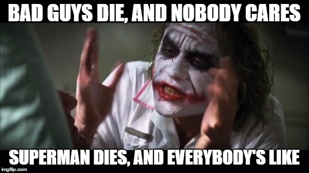 And everybody loses their minds Meme | BAD GUYS DIE, AND NOBODY CARES; SUPERMAN DIES, AND EVERYBODY'S LIKE | image tagged in memes,and everybody loses their minds | made w/ Imgflip meme maker