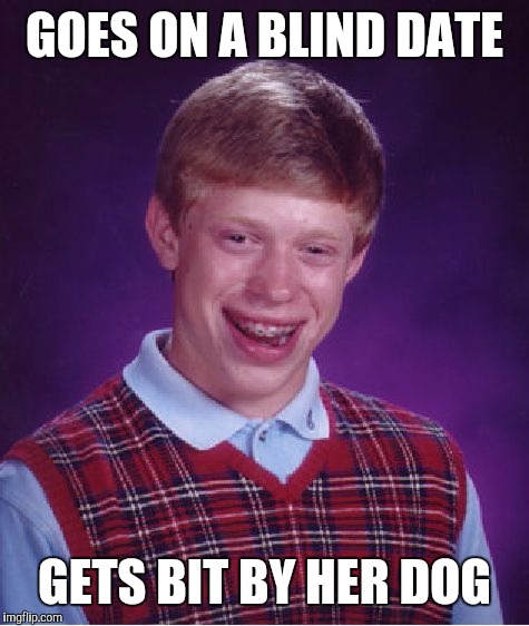 Bad Luck Brian |  GOES ON A BLIND DATE; GETS BIT BY HER DOG | image tagged in bad luck brian,lol so funny,dating sucks,single life,love is blind,smart dog | made w/ Imgflip meme maker