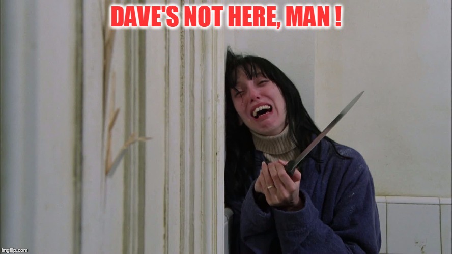 DAVE'S NOT HERE, MAN ! | made w/ Imgflip meme maker