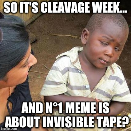 A CLEAVAGE WEEK MISTERY! Brought to you by me. | SO IT'S CLEAVAGE WEEK... AND N°1 MEME IS ABOUT INVISIBLE TAPE? | image tagged in memes,third world skeptical kid,cleavage week,cleavage,what's wrong with the world | made w/ Imgflip meme maker