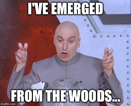 Austin Powers Quotemarks | I'VE EMERGED; FROM THE WOODS... | image tagged in austin powers quotemarks | made w/ Imgflip meme maker