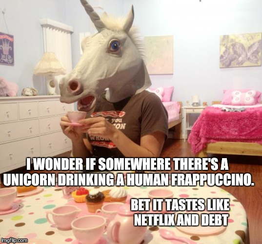 Unicorn Tea Party | I WONDER IF SOMEWHERE THERE'S A UNICORN DRINKING A HUMAN FRAPPUCCINO. BET IT TASTES LIKE NETFLIX AND DEBT | image tagged in unicorn tea party | made w/ Imgflip meme maker