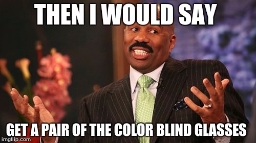 Steve Harvey Meme | THEN I WOULD SAY GET A PAIR OF THE COLOR BLIND GLASSES | image tagged in memes,steve harvey | made w/ Imgflip meme maker