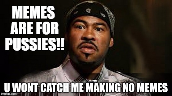 Memes are for pussys. You wont catch me making no memes ese. | U WONT CATCH ME MAKING NO MEMES | image tagged in memes are for pussys - key,peele,black,funny,comedy,central | made w/ Imgflip meme maker
