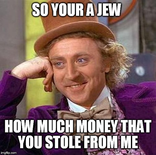 Creepy Condescending Wonka Meme | SO YOUR A JEW; HOW MUCH MONEY THAT YOU STOLE FROM ME | image tagged in memes,creepy condescending wonka | made w/ Imgflip meme maker