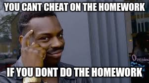 you can't do... | YOU CANT CHEAT ON THE HOMEWORK; IF YOU DONT DO THE HOMEWORK | image tagged in you can't do | made w/ Imgflip meme maker