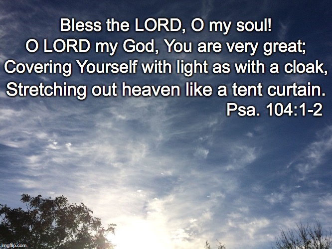 Bless the LORD, O my soul! O LORD my God, You are very great;; Covering Yourself with light as with a cloak, Stretching out heaven like a tent curtain. Psa. 104:1-2 | image tagged in cloak | made w/ Imgflip meme maker