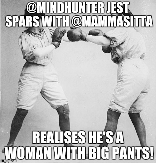 @MINDHUNTER JEST SPARS WITH @MAMMASITTA; REALISES HE'S A WOMAN WITH BIG PANTS! | made w/ Imgflip meme maker