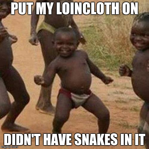 Third World Success Kid Meme | PUT MY LOINCLOTH ON; DIDN'T HAVE SNAKES IN IT | image tagged in memes,third world success kid | made w/ Imgflip meme maker
