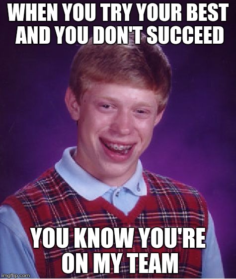 Bad Luck Brian Meme | WHEN YOU TRY YOUR BEST AND YOU DON'T SUCCEED; YOU KNOW YOU'RE ON MY TEAM | image tagged in memes,bad luck brian | made w/ Imgflip meme maker