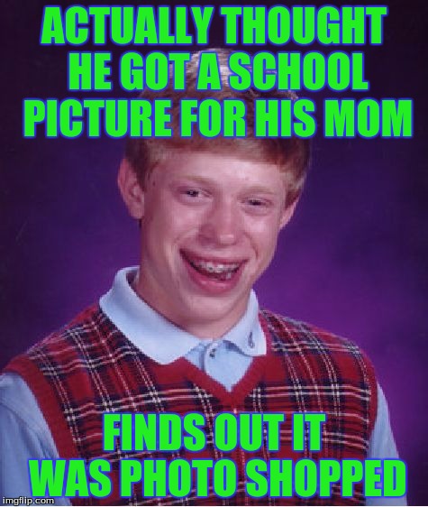 Bad Luck Brian | ACTUALLY THOUGHT HE GOT A SCHOOL PICTURE FOR HIS MOM; FINDS OUT IT WAS PHOTO SHOPPED | image tagged in memes,bad luck brian | made w/ Imgflip meme maker