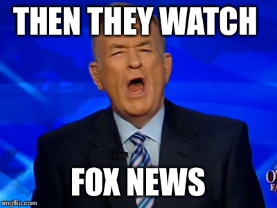 THEN THEY WATCH FOX NEWS | made w/ Imgflip meme maker