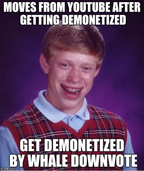 Bad Luck Brian Meme | MOVES FROM YOUTUBE AFTER GETTING DEMONETIZED; GET DEMONETIZED BY WHALE DOWNVOTE | image tagged in memes,bad luck brian | made w/ Imgflip meme maker