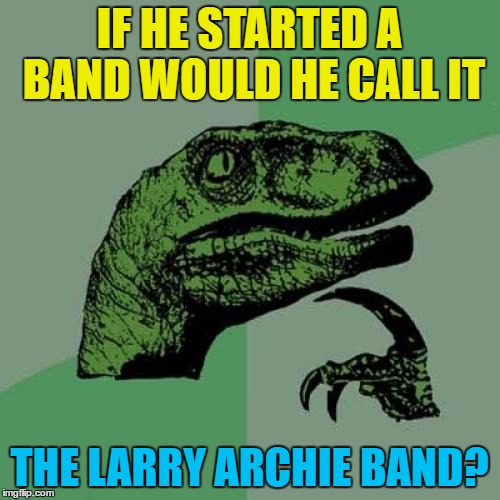 Philosoraptor Meme | IF HE STARTED A BAND WOULD HE CALL IT THE LARRY ARCHIE BAND? | image tagged in memes,philosoraptor | made w/ Imgflip meme maker