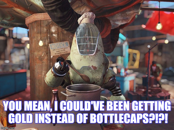 YOU MEAN, I COULD'VE BEEN GETTING GOLD INSTEAD OF BOTTLECAPS?!?! | made w/ Imgflip meme maker