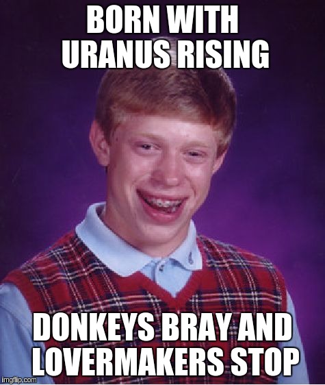 Bad Luck Brian Meme | BORN WITH URANUS RISING; DONKEYS BRAY AND LOVERMAKERS STOP | image tagged in memes,bad luck brian | made w/ Imgflip meme maker