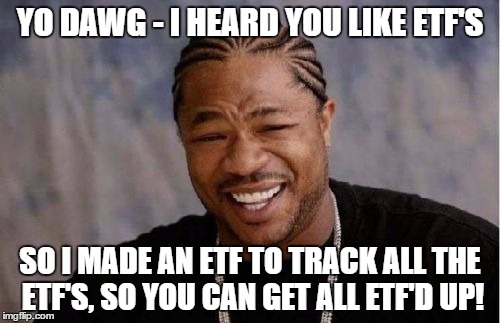 Yo Dawg Heard You Meme | YO DAWG - I HEARD YOU LIKE ETF'S; SO I MADE AN ETF TO TRACK ALL THE ETF'S, SO YOU CAN GET ALL ETF'D UP! | image tagged in memes,yo dawg heard you | made w/ Imgflip meme maker