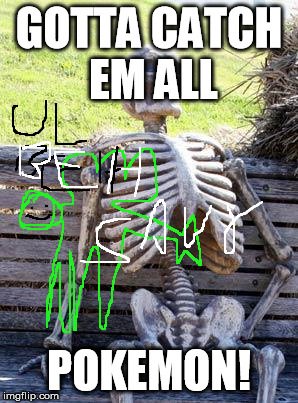 Waiting Skeleton | GOTTA CATCH EM ALL; POKEMON! | image tagged in memes,waiting skeleton | made w/ Imgflip meme maker