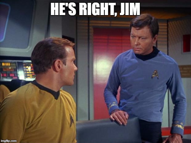 mccoy and kirk | HE'S RIGHT, JIM | image tagged in mccoy and kirk | made w/ Imgflip meme maker