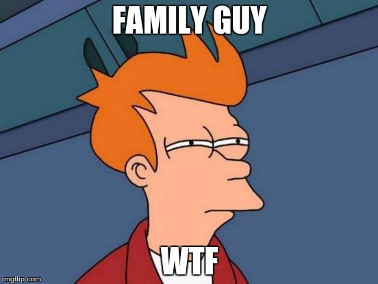 Futurama Fry | FAMILY GUY; WTF | image tagged in memes,futurama fry | made w/ Imgflip meme maker
