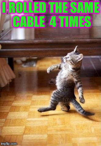 Cool Cat Stroll Meme | I ROLLED THE SAME CABLE  4 TIMES | image tagged in memes,cool cat stroll | made w/ Imgflip meme maker