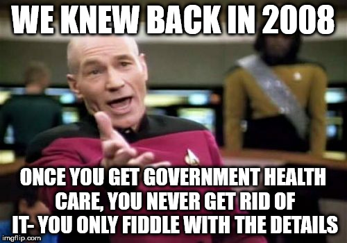 Picard Wtf Meme | WE KNEW BACK IN 2008; ONCE YOU GET GOVERNMENT HEALTH CARE, YOU NEVER GET RID OF IT- YOU ONLY FIDDLE WITH THE DETAILS | image tagged in memes,picard wtf | made w/ Imgflip meme maker