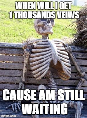 waiting skeleton++++
 | WHEN WILL I GET 1 THOUSANDS VEIWS; CAUSE AM STILL WAITING | image tagged in memes,waiting skeleton,funny memes,imgflip,views,imgflip views | made w/ Imgflip meme maker