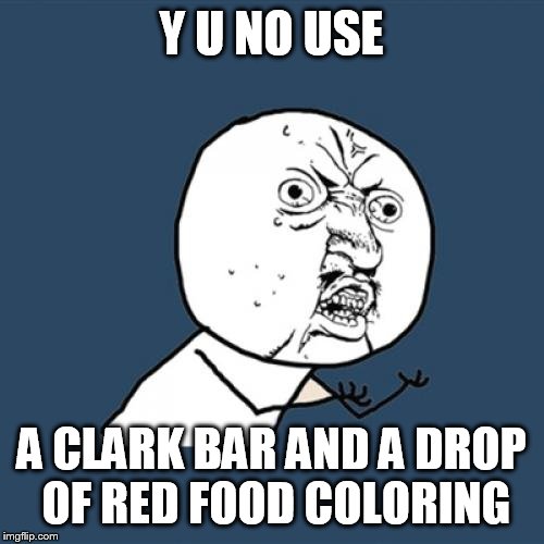 Y U No Meme | Y U NO USE A CLARK BAR AND A DROP OF RED FOOD COLORING | image tagged in memes,y u no | made w/ Imgflip meme maker