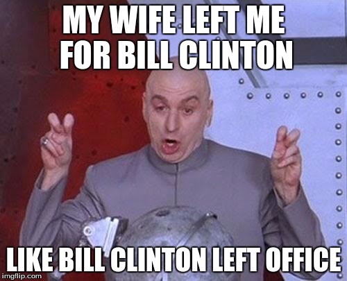 Dr Evil Laser Meme | MY WIFE LEFT ME FOR BILL CLINTON; LIKE BILL CLINTON LEFT OFFICE | image tagged in memes,dr evil laser | made w/ Imgflip meme maker