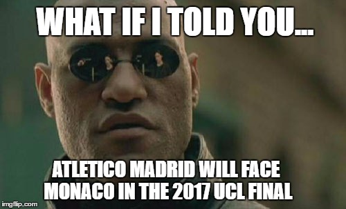 Now that Leicester City is out... | WHAT IF I TOLD YOU... ATLETICO MADRID WILL FACE MONACO IN THE 2017 UCL FINAL | image tagged in memes,matrix morpheus | made w/ Imgflip meme maker