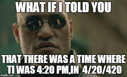 Matrix Morpheus | WHAT IF I TOLD YOU; THAT THERE WAS A TIME WHERE TI WAS 4:20 PM,IN  4/20/420 | image tagged in memes,matrix morpheus | made w/ Imgflip meme maker