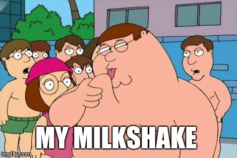 MY MILKSHAKE | made w/ Imgflip meme maker