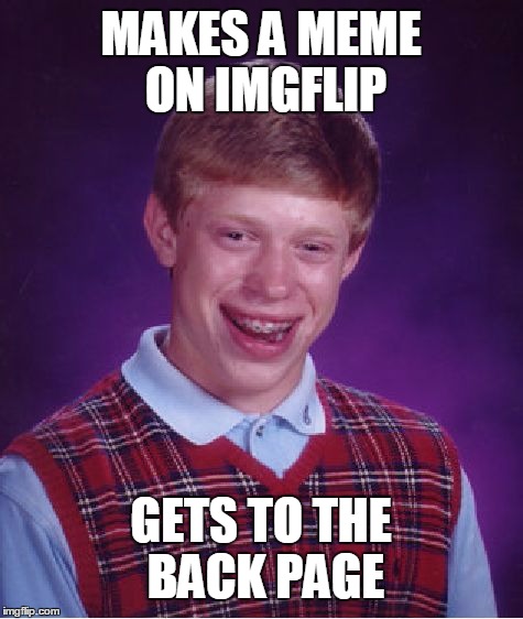 Bad Luck Brian Meme | MAKES A MEME ON IMGFLIP; GETS TO THE BACK PAGE | image tagged in memes,bad luck brian | made w/ Imgflip meme maker