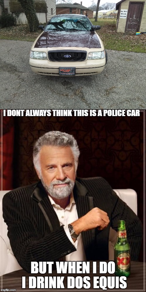 another old cop car | I DONT ALWAYS THINK THIS IS A POLICE CAR; BUT WHEN I DO I DRINK DOS EQUIS | image tagged in i dont always,memes,the most interesting man in the world | made w/ Imgflip meme maker