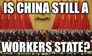 Class Nature of China  | IS CHINA STILL A; WORKERS STATE? | image tagged in china,communism,socialism | made w/ Imgflip meme maker