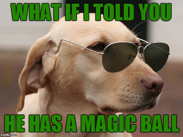 WHAT IF I TOLD YOU HE HAS A MAGIC BALL | made w/ Imgflip meme maker