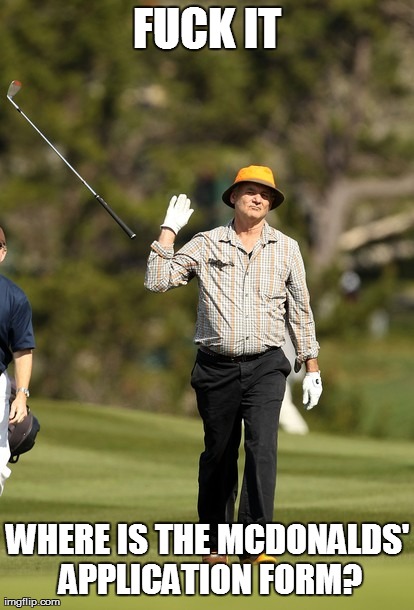 Bill Murray Golf Meme | F**K IT WHERE IS THE MCDONALDS' APPLICATION FORM? | image tagged in memes,bill murray golf | made w/ Imgflip meme maker